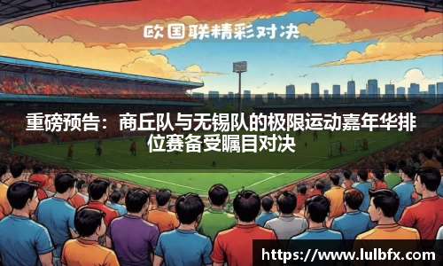 重磅预告：商丘队与无锡队的极限运动嘉年华排位赛备受瞩目对决