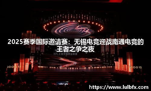 2025赛季国际邀请赛：无锡电竞迎战南通电竞的王者之争之夜