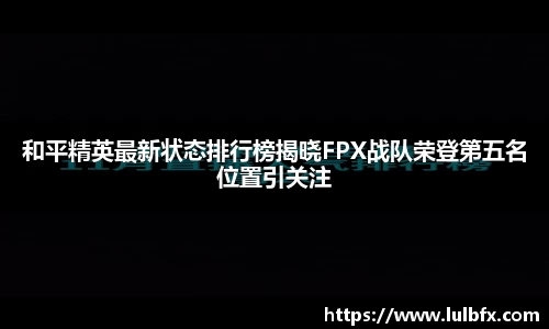 和平精英最新状态排行榜揭晓FPX战队荣登第五名位置引关注