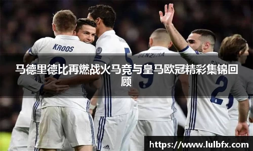 马德里德比再燃战火马竞与皇马欧冠精彩集锦回顾