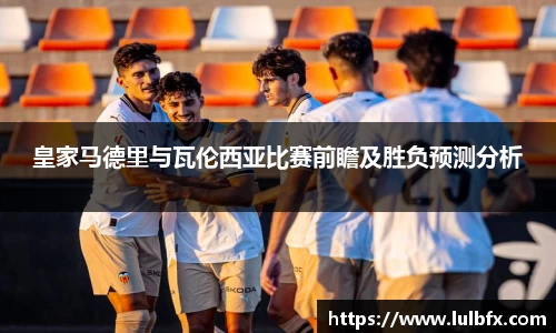 皇家马德里与瓦伦西亚比赛前瞻及胜负预测分析