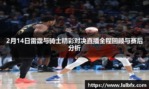2月14日雷霆与骑士精彩对决直播全程回顾与赛后分析