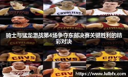 骑士与猛龙激战第4场争夺东部决赛关键胜利的精彩对决